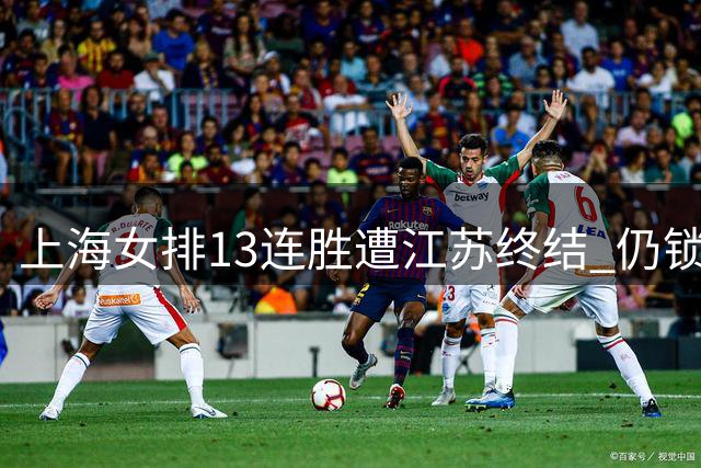 上海女排13连胜遭江苏终结 仍锁定B组头名晋级八强
