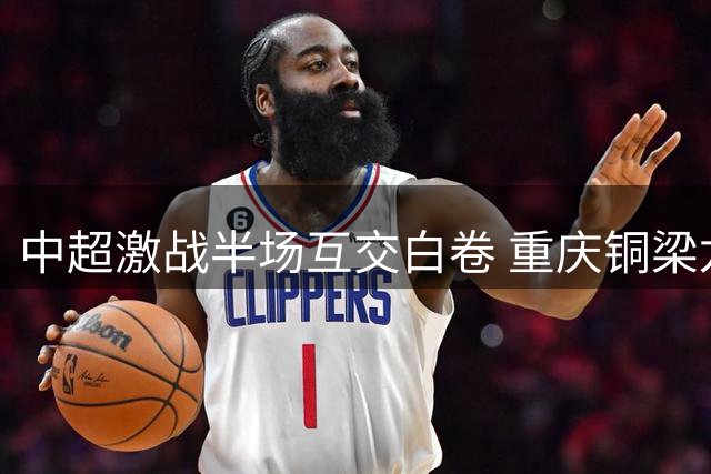 中超激战半场互交白卷 重庆铜梁龙暂平大连英博