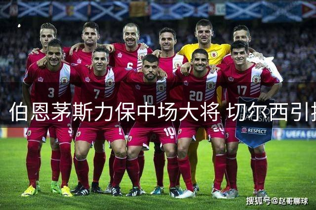 伯恩茅斯力保中场大将 切尔西引援计划存变数