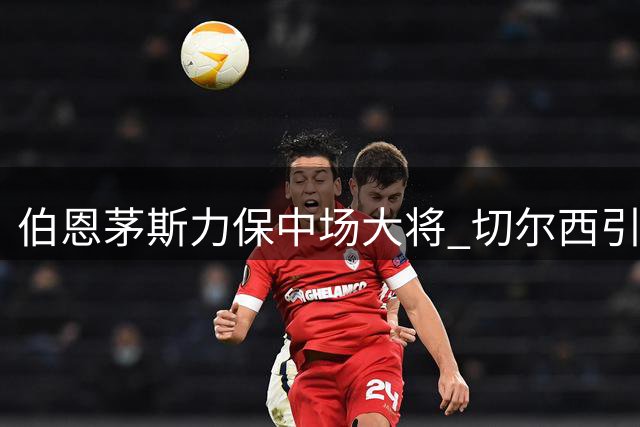 伯恩茅斯力保中场大将 切尔西引援计划存变数