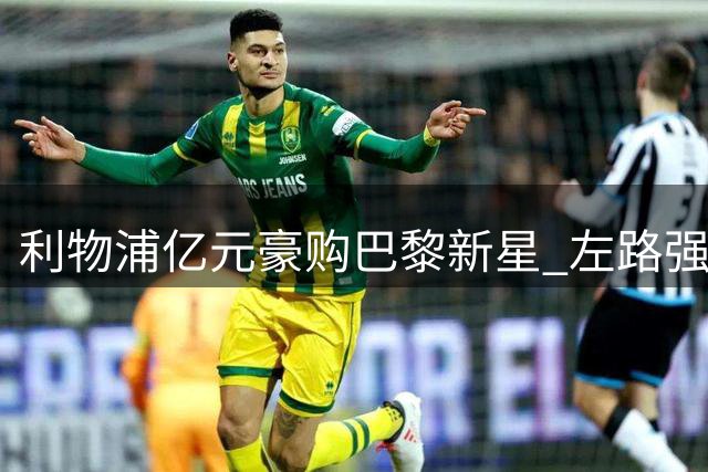 利物浦亿元豪购巴黎新星 左路强援能否填补右路空缺？