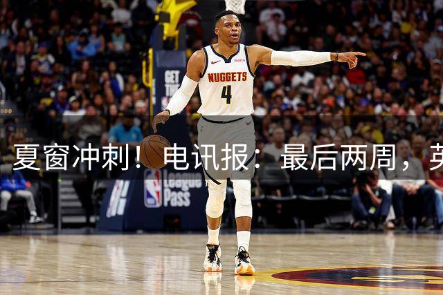 夏窗冲刺！电讯报：最后两周，英超球队预计将花费10亿镑用于转会