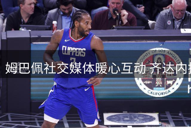 姆巴佩社交媒体暖心互动 齐达内执掌法国队获核心力挺