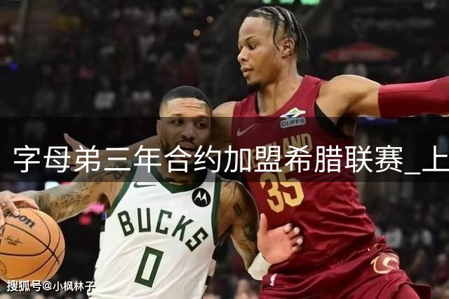 字母弟三年合约加盟希腊联赛 上季NBA场均1.4分