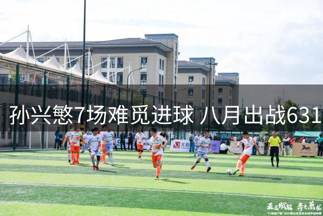 孙兴慜7场难觅进球 八月出战631分钟仅1球入账