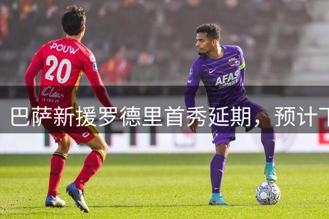 巴萨新援罗德里首秀延期，预计下周正式归队