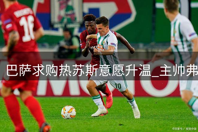 巴萨求购热苏斯意愿升温 主帅弗里克对其青睐有加