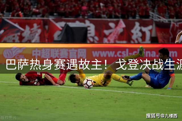 巴萨热身赛遇故主！戈登决战生涯转折球队 曝安帅促成关键抉择