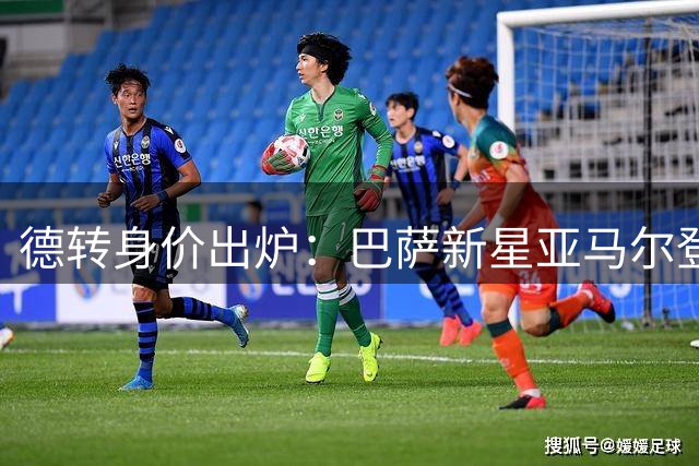 德转身价出炉：巴萨新星亚马尔登顶西国脚身价榜 六将入围前十