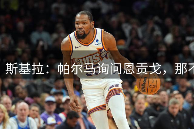 斯基拉：帕尔马询问恩贡戈，那不勒斯今夏放人