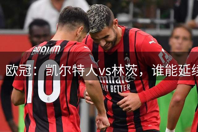 欧冠：凯尔特人vs林茨，谁能延续强势状态？