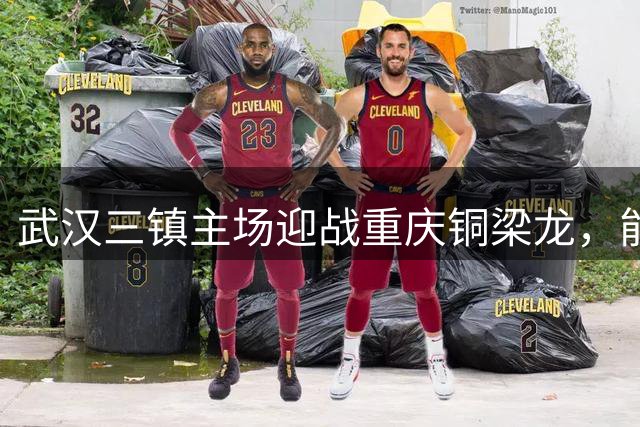 武汉三镇主场迎战重庆铜梁龙，能否终结赛季无连胜尴尬？