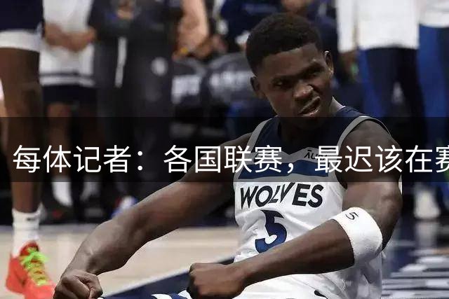 每体记者：各国联赛，最迟该在赛季开始前24或48小时关闭转会窗