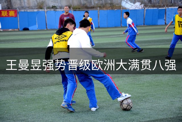 王曼昱强势晋级欧洲大满贯八强