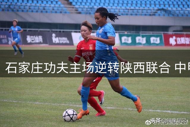 石家庄功夫主场逆转陕西联合 中甲联赛排名再添三分