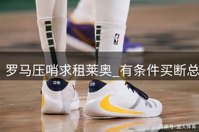 罗马压哨求租莱奥 有条件买断总价4500万欧
