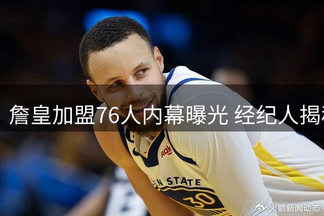 詹皇加盟76人内幕曝光 经纪人揭秘艰难抉择全过程