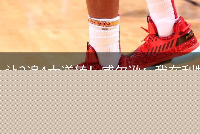 让2追4大逆转！威尔逊：我在利物浦待了15年，对阵他们我总是想赢