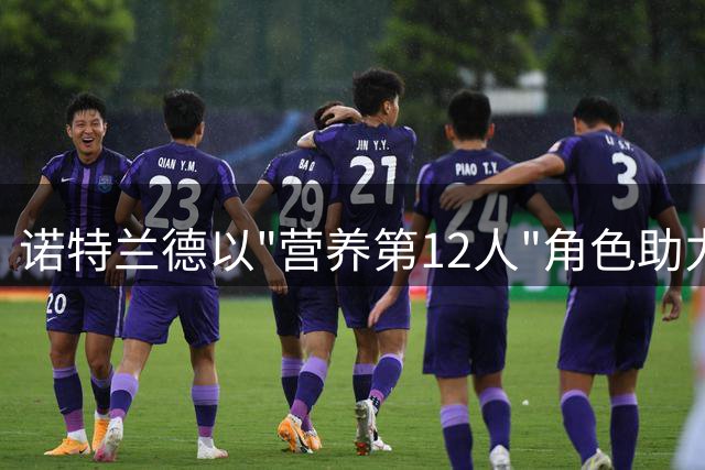诺特兰德以"营养第12人"角色助力青少年足球发展
