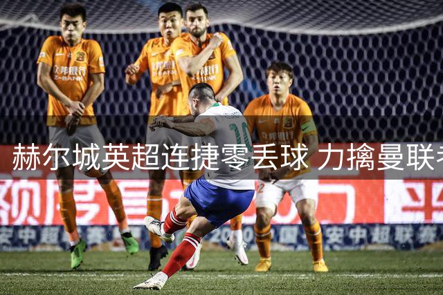 赫尔城英超连捷零丢球 力擒曼联考文垂暂列次席