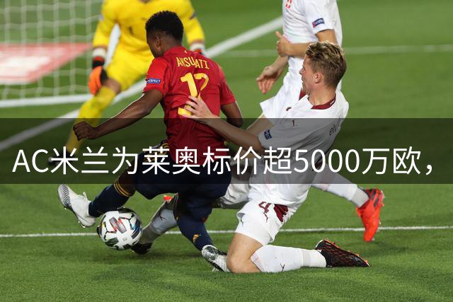 AC米兰为莱奥标价超5000万欧，土耳其双雄展开争夺战