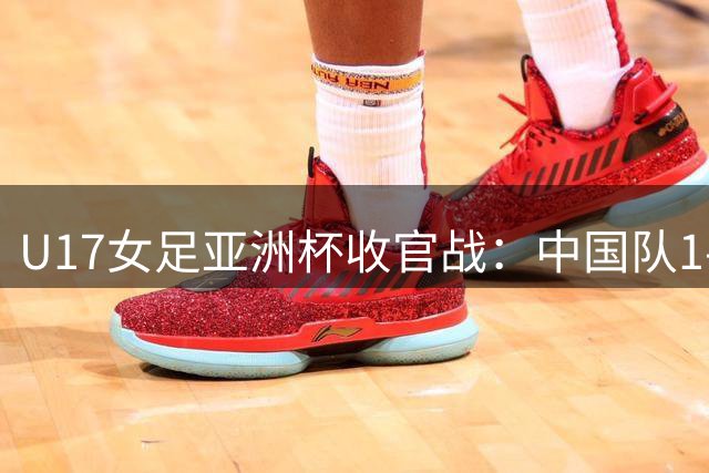 U17女足亚洲杯收官战：中国队1-2惜败韩国 错失世界杯资格